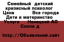 Семейный, детский, кризисный психолог › Цена ­ 2 000 - Все города Дети и материнство » Услуги   . Ненецкий АО,Снопа д.